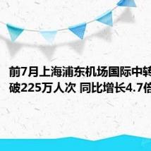 前7月上海浦东机场国际中转旅客突破225万人次 同比增长4.7倍