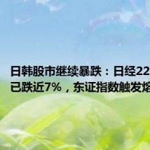 日韩股市继续暴跌:日经225指数已跌近7%,东证指数触发熔断机制