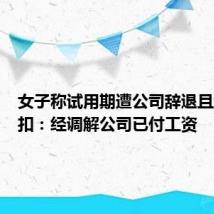 女子称试用期遭公司辞退且工资被扣：经调解公司已付工资