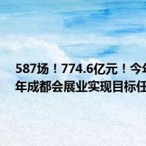 587场!774.6亿元!今年上半年成都会展业实现目标任务“