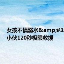 女孩不慎溺水 重庆小伙120秒极限救援