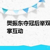 樊振东夺冠后举双臂鼓掌互动
