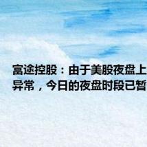 富途控股:由于美股夜盘上游系统异常,今日的夜盘时段已暂停交易