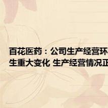 百花医药:公司生产经营环境未发生重大变化 生产经营情况正常