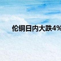伦铜日内大跌4%