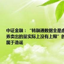 中证金融:“转融通数据全是虚拟的、融券卖出的量实际上没有上限”的相关说法属于造谣