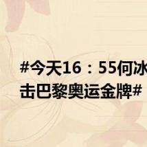 #今天16:55何冰姣冲击巴黎奥运金牌#