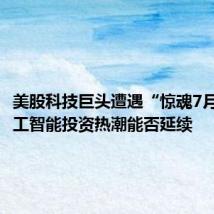 美股科技巨头遭遇“惊魂7月”,人工智能投资热潮能否延续