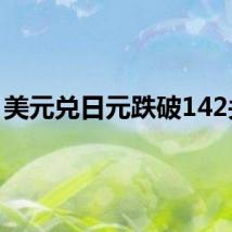 美元兑日元跌破142关口
