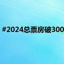 #2024总票房破300亿#
