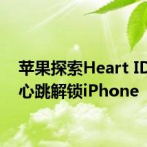 苹果探索Heart ID，用心跳解锁iPhone