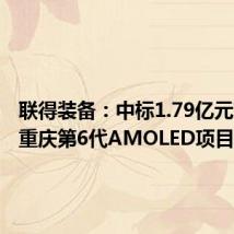 联得装备:中标1.79亿元京东方重庆第6代AMOLED项目