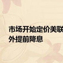 市场开始定价美联储意外提前降息