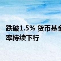 跌破1.5% 货币基金收益率持续下行