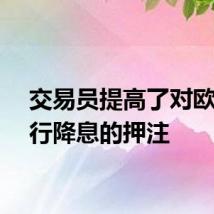 交易员提高了对欧洲央行降息的押注