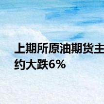上期所原油期货主力合约大跌6%