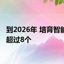 到2026年 培育智能工厂超过8个