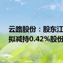 云路股份:股东江志俊拟减持0.42%股份