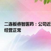二连板睿智医药：公司近期生产经营正常