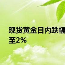 现货黄金日内跌幅扩大至2%