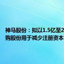 神马股份:拟以1.5亿至2亿元回购股份用于减少注册资本