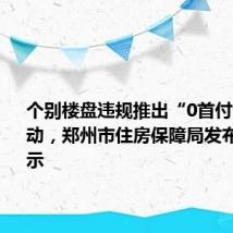 个别楼盘违规推出“0首付”购房活动,郑州市住房保障局发布风险提示