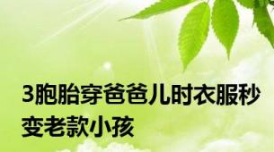 3胞胎穿爸爸儿时衣服秒变老款小孩