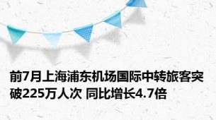 前7月上海浦东机场国际中转旅客突破225万人次 同比增长4.7倍