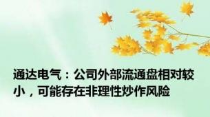 通达电气：公司外部流通盘相对较小，可能存在非理性炒作风险