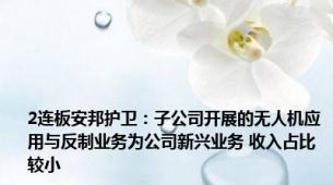 2连板安邦护卫：子公司开展的无人机应用与反制业务为公司新兴业务 收入占比较小
