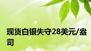 现货白银失守28美元/盎司