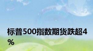 标普500指数期货跌超4%