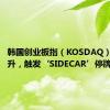 韩国创业板指（KOSDAQ）期货飙升，触发‘SIDECAR’停牌机制