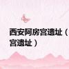 西安阿房宫遗址（阿房宫遗址）