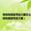有线电视信号放大器怎么调（有线电视信号放大器）