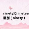 ninety和nineteen发音区别（ninety）