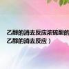 乙醇的消去反应浓硫酸的作用（乙醇的消去反应）