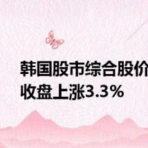 韩国股市综合股价指数收盘上涨3.3%