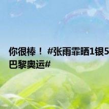你很棒! #张雨霏晒1银5铜告别巴黎奥运#