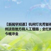 【新闻早知道】杭州灯光秀暂停五天;杭州这些地方将人工增雨;全红婵、陈芋汐今晚冲金