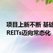 项目上新不断 基础设施REITs迈向常态化