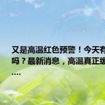 又是高温红色预警!今天有降温雨吗?最新消息,高温真正缓解要到......