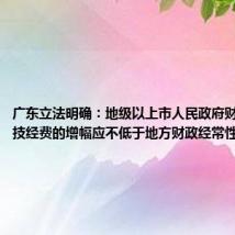 广东立法明确:地级以上市人民政府财政用于科技经费的增幅应不低于地方财政经常性收入增幅