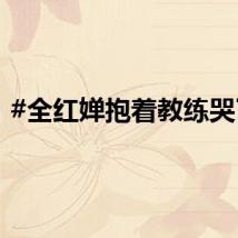 #全红婵抱着教练哭了#