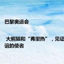 巴黎奥运会 | 大熊猫和“弗里热”，见证中法友谊的使者