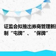 证监会拟推出券商管理新规: 遏制“屯牌”、“保牌”