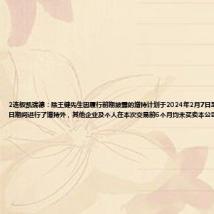 2连板凯瑞德:除王健先生因履行前期披露的增持计划于2024年2月7日至2024年3月21日期间进行了增持外,其他企业及个人在本次交易前6个月均未买卖本公司股票