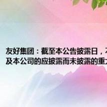 友好集团:截至本公告披露日,不存在涉及本公司的应披露而未披露的重大事项