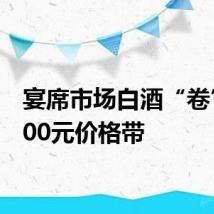 宴席市场白酒“卷”向300元价格带