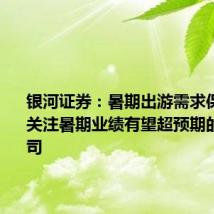 银河证券:暑期出游需求保持韧性 关注暑期业绩有望超预期的景区公司